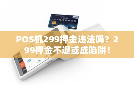 POS机299押金违法吗？299押金不退或成陷阱！