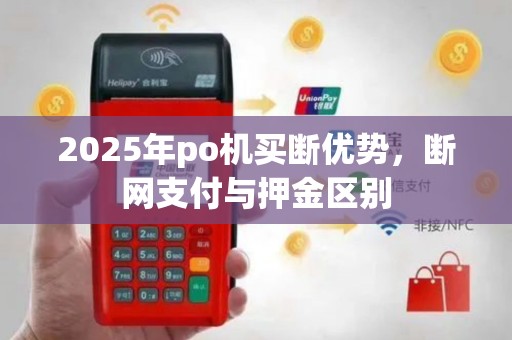 2025年po机买断优势，断网支付与押金区别