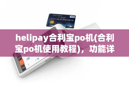 helipay合利宝po机(合利宝po机使用教程)，功能详述及用户评价