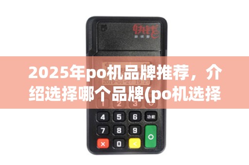 2025年po机品牌推荐，介绍选择哪个品牌(po机选择哪个品牌好)的秘诀