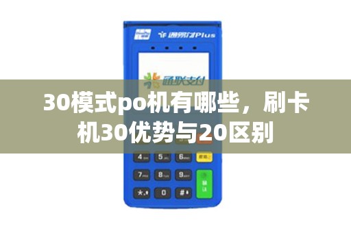 30模式po机有哪些，刷卡机30优势与20区别