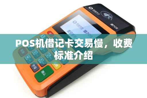 POS机借记卡交易慢，收费标准介绍