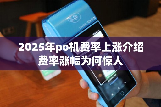 2025年po机费率上涨介绍费率涨幅为何惊人