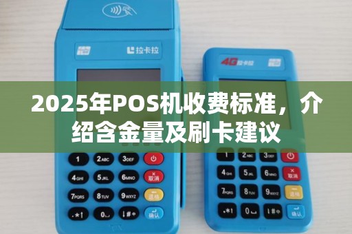 2025年POS机收费标准，介绍含金量及刷卡建议