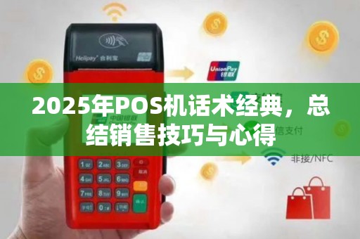 2025年POS机话术经典，总结销售技巧与心得
