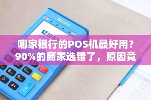 哪家银行的POS机最好用？90%的商家选错了，原因竟然是…