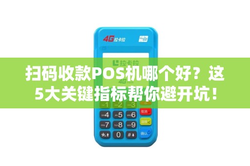 扫码收款POS机哪个好？这5大关键指标帮你避开坑！