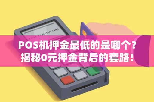 POS机押金最低的是哪个？揭秘0元押金背后的套路！