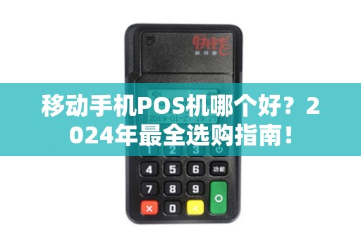 移动手机POS机哪个好？2024年最全选购指南！