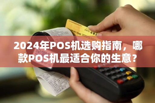 2024年POS机选购指南，哪款POS机最适合你的生意？小心这5个隐藏陷阱！