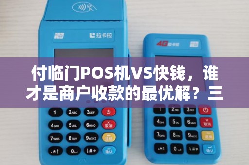 付临门POS机VS快钱，谁才是商户收款的最优解？三大核心对比揭秘！