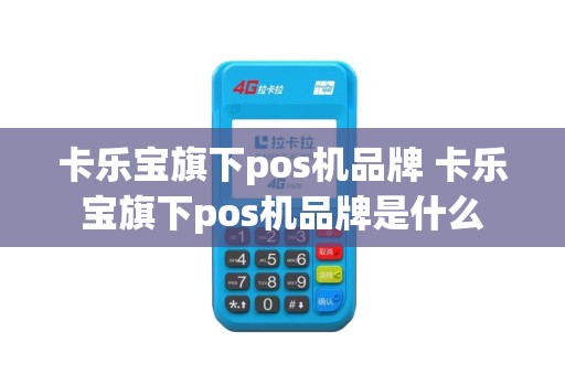 卡乐宝旗下pos机品牌 卡乐宝旗下pos机品牌是什么
