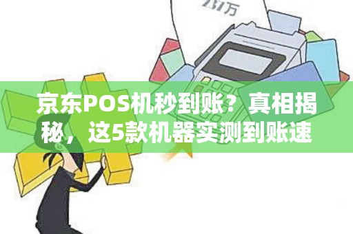 京东POS机秒到账？真相揭秘，这5款机器实测到账速度最快！