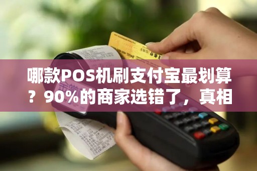 哪款POS机刷支付宝最划算？90%的商家选错了，真相让人意外！