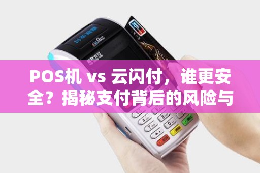POS机 vs 云闪付，谁更安全？揭秘支付背后的风险与防护！