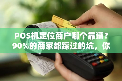 POS机定位商户哪个靠谱？90%的商家都踩过的坑，你中招了吗？
