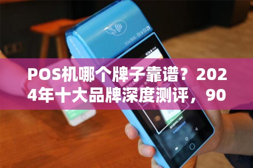 POS机哪个牌子靠谱？2024年十大品牌深度测评，90%的商家选错了！