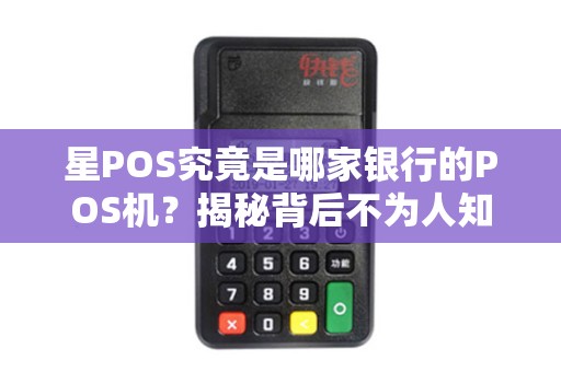 星POS究竟是哪家银行的POS机？揭秘背后不为人知的真相！