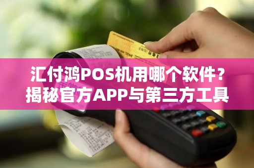 汇付鸿POS机用哪个软件？揭秘官方APP与第三方工具的优劣对比！