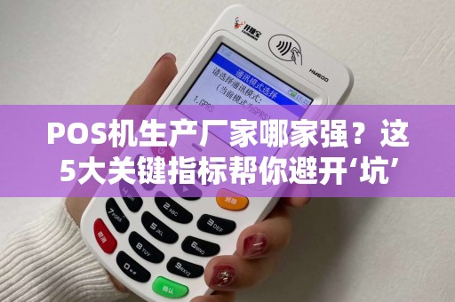 POS机生产厂家哪家强？这5大关键指标帮你避开‘坑’