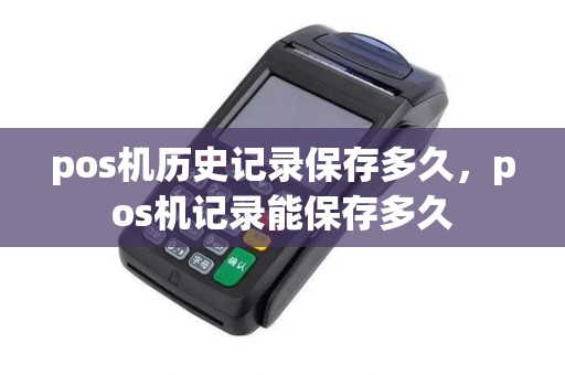 pos机历史记录保存多久，pos机记录能保存多久