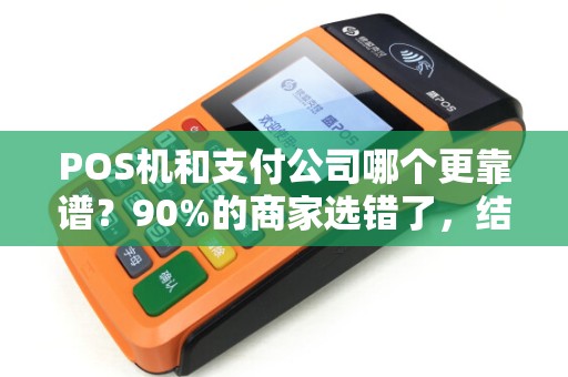POS机和支付公司哪个更靠谱？90%的商家选错了，结果损失惨重！