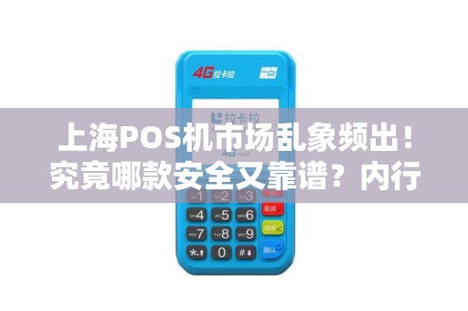 上海POS机市场乱象频出！究竟哪款安全又靠谱？内行人揭秘避坑指南！