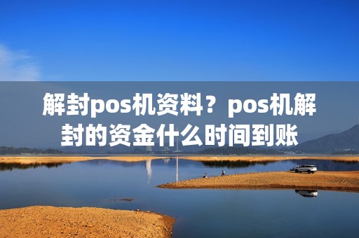 解封pos机资料？pos机解封的资金什么时间到账
