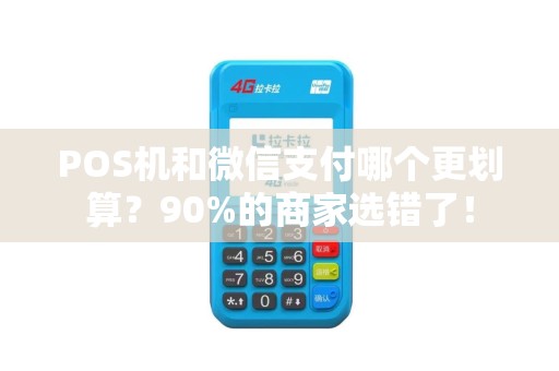 POS机和微信支付哪个更划算？90%的商家选错了！