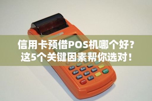 信用卡预借POS机哪个好？这5个关键因素帮你选对！