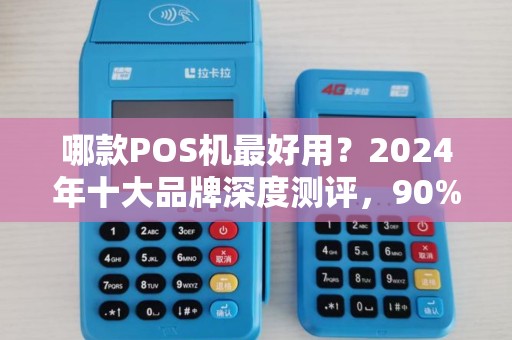 哪款POS机最好用？2024年十大品牌深度测评，90%的商家选错了！