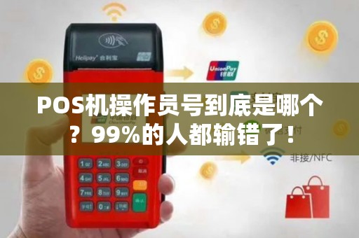 POS机操作员号到底是哪个？99%的人都输错了！