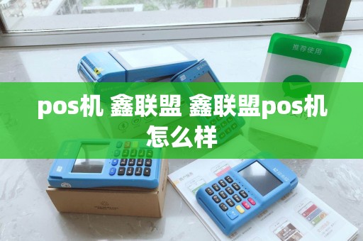 pos机 鑫联盟 鑫联盟pos机怎么样