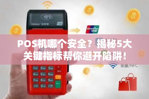 POS机哪个安全？揭秘5大关键指标帮你避开陷阱！