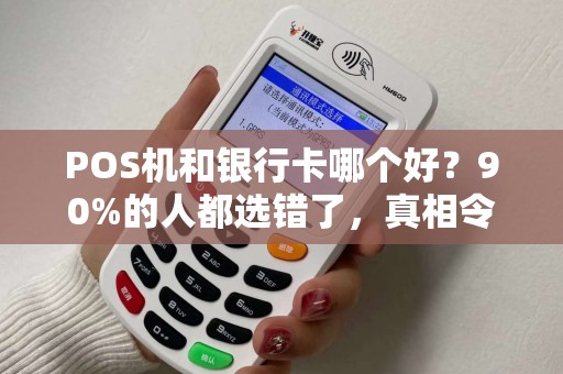 POS机和银行卡哪个好？90%的人都选错了，真相令人震惊！