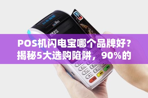 POS机闪电宝哪个品牌好？揭秘5大选购陷阱，90%的商家已踩坑！