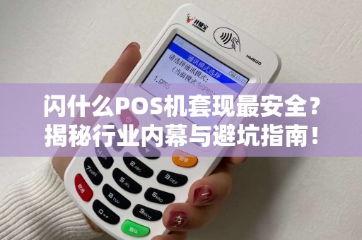 闪什么POS机套现最安全？揭秘行业内幕与避坑指南！