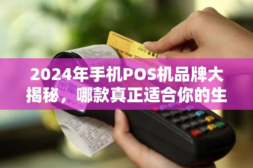 2024年手机POS机品牌大揭秘，哪款真正适合你的生意？