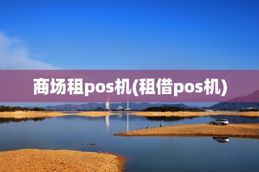 商场租pos机(租借pos机)