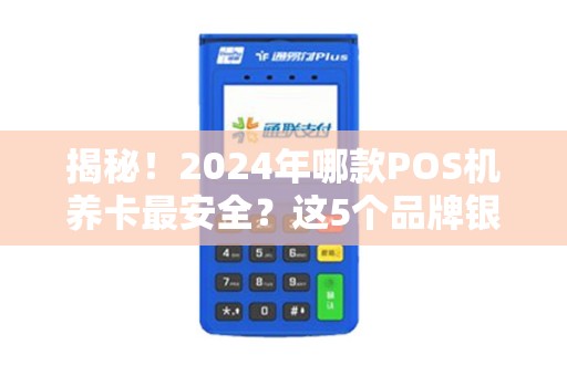 揭秘！2024年哪款POS机养卡最安全？这5个品牌银行内部都在用！