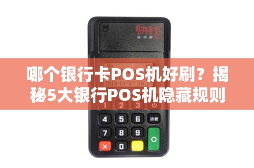 哪个银行卡POS机好刷？揭秘5大银行POS机隐藏规则，90%商家都踩过坑！
