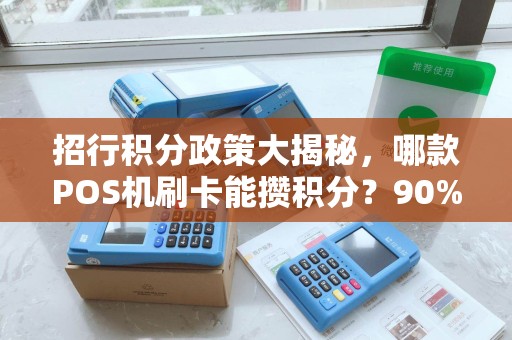 招行积分政策大揭秘，哪款POS机刷卡能攒积分？90%的人都刷错了！
