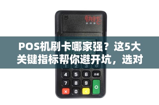 POS机刷卡哪家强？这5大关键指标帮你避开坑，选对机器！