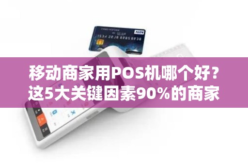 移动商家用POS机哪个好？这5大关键因素90%的商家都忽略了！
