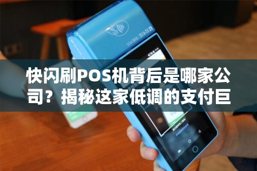 快闪刷POS机背后是哪家公司？揭秘这家低调的支付巨头！