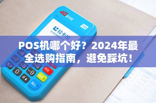 POS机哪个好？2024年最全选购指南，避免踩坑！