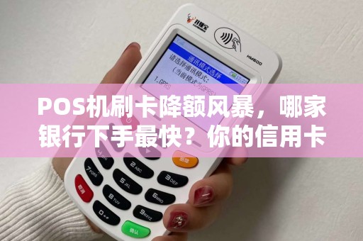 POS机刷卡降额风暴，哪家银行下手最快？你的信用卡还安全吗？