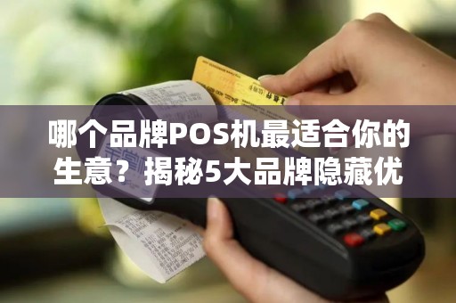 哪个品牌POS机最适合你的生意？揭秘5大品牌隐藏优缺点！