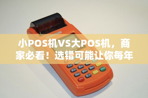 小POS机VS大POS机，商家必看！选错可能让你每年多花上万！