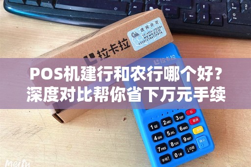 POS机建行和农行哪个好？深度对比帮你省下万元手续费！